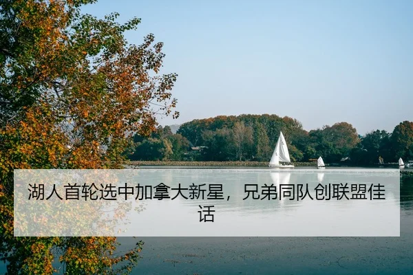 湖人首轮选中加拿大新星，兄弟同队创联盟佳话