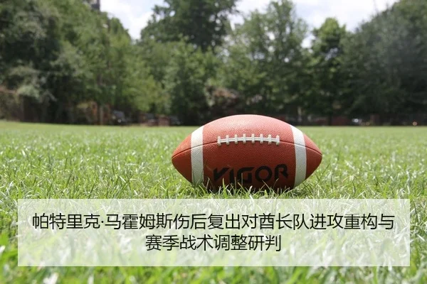 帕特里克·马霍姆斯伤后复出对酋长队进攻重构与赛季战术调整研判