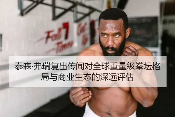 泰森·弗瑞复出传闻对全球重量级拳坛格局与商业生态的深远评估